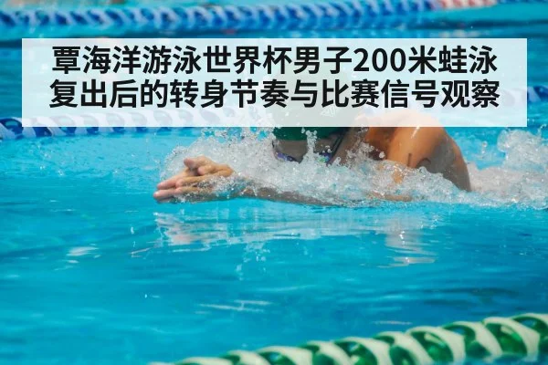 覃海洋游泳世界杯男子200米蛙泳复出后的转身节奏与比赛信号观察
